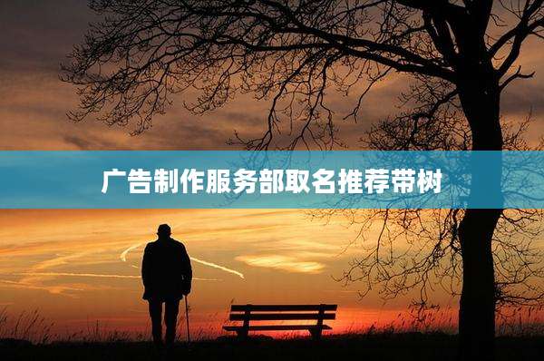 广告制作服务部取名推荐带树