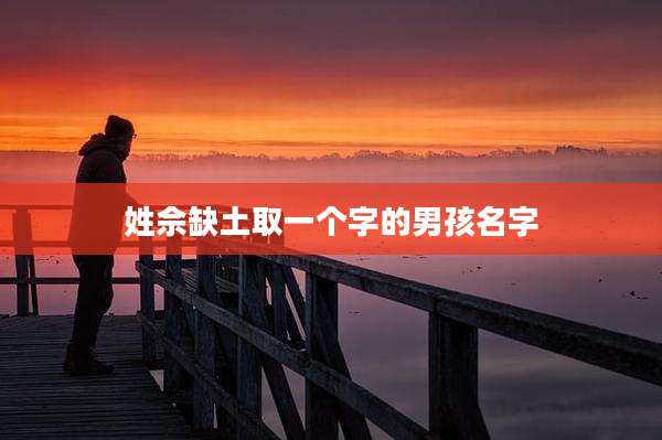 姓佘缺土取一个字的男孩名字