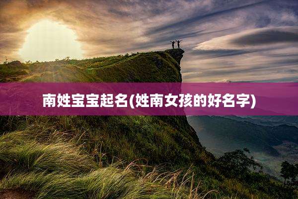 南姓宝宝起名(姓南女孩的好名字)