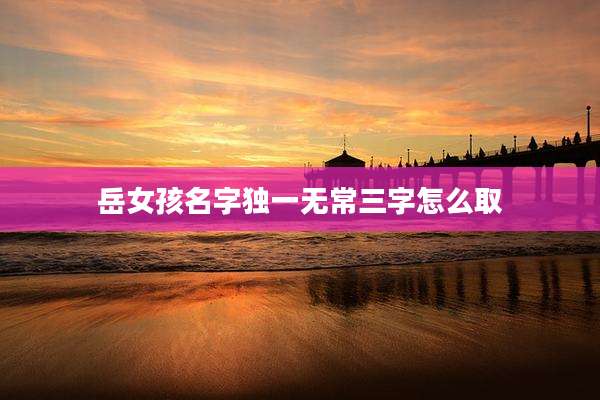 岳女孩名字独一无常三字怎么取