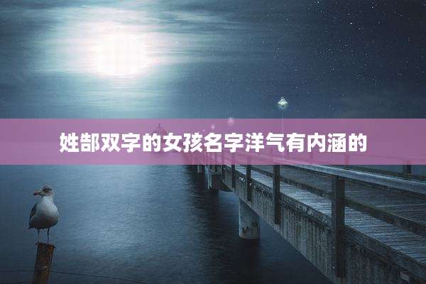 姓郜双字的女孩名字洋气有内涵的