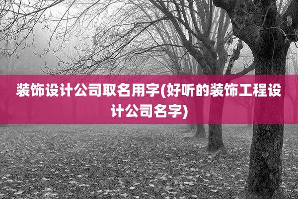 装饰设计公司取名用字(好听的装饰工程设计公司名字)