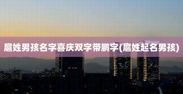 扈姓男孩名字喜庆双字带鹏字(扈姓起名男孩)
