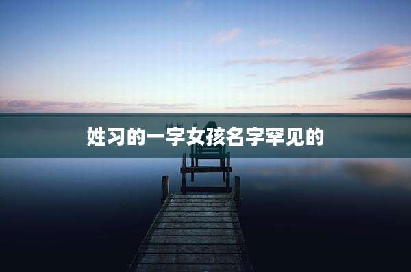 姓习的一字女孩名字罕见的