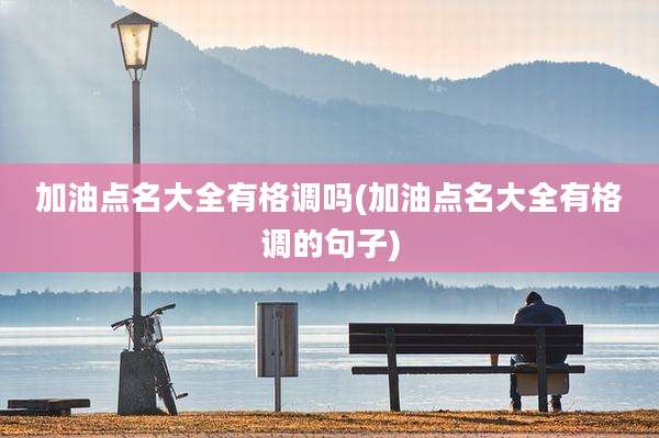 加油点名大全有格调吗(加油点名大全有格调的句子)