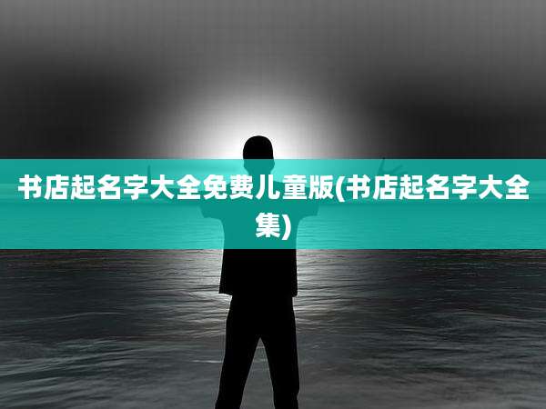 书店起名字大全免费儿童版(书店起名字大全集)