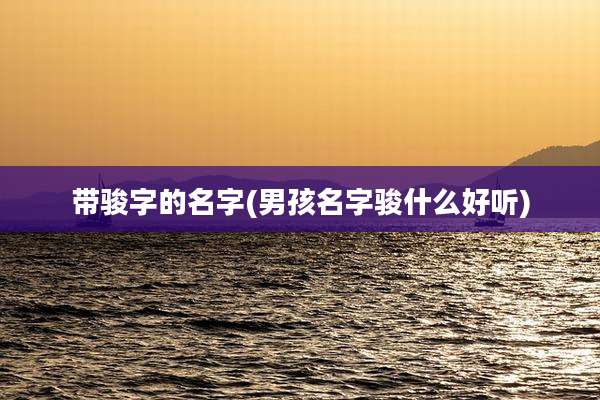 带骏字的名字(男孩名字骏什么好听)