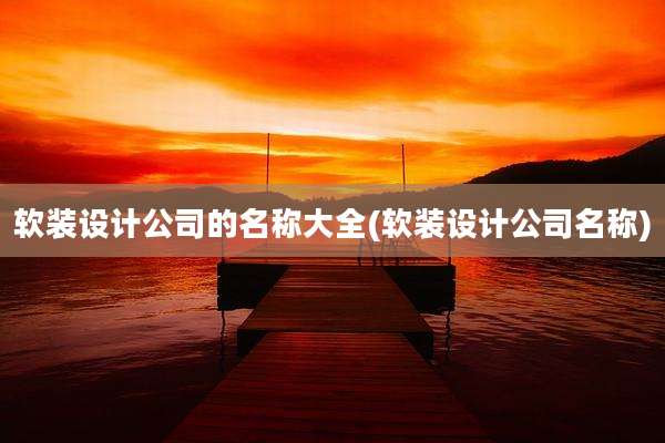 软装设计公司的名称大全(软装设计公司名称)