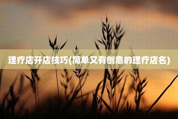 理疗店开店技巧(简单又有创意的理疗店名)