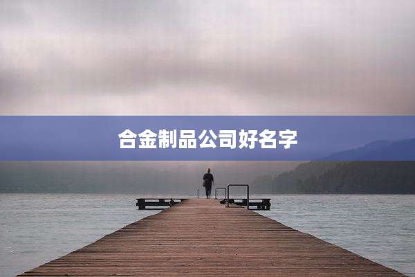 合金制品公司好名字