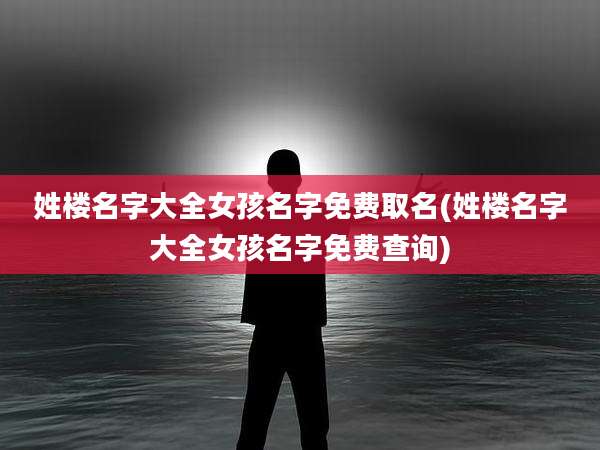 姓楼名字大全女孩名字免费取名(姓楼名字大全女孩名字免费查询)