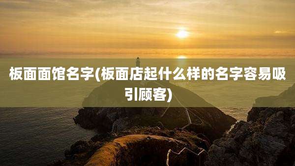 板面面馆名字(板面店起什么样的名字容易吸引顾客)