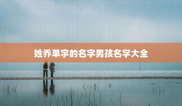 姓乔单字的名字男孩名字大全