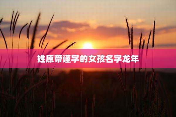 姓原带谨字的女孩名字龙年