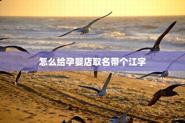 怎么给孕婴店取名带个江字